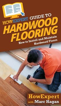portada HowExpert Guide to Hardwood Flooring: How to Install and Maintain Hardwood Floors (in English)