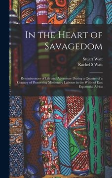 portada In the Heart of Savagedom; Reminiscences of Life and Adventure During a Quarter of a Century of Pioneering Missionary Labours in the Wilds of East Equ