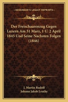 portada Der Freischaarenzug Gegen Luzern Am 31 Marz, 1 U. 2 April 1845 Und Seine Nachsten Folgen (1846) (en Alemán)