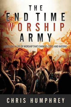 portada The End Time Worship Army: Choosing a Life of Worship that Changes Cities and Nations
