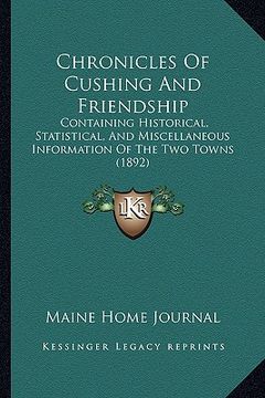 portada chronicles of cushing and friendship: containing historical, statistical, and miscellaneous information of the two towns (1892) (in English)