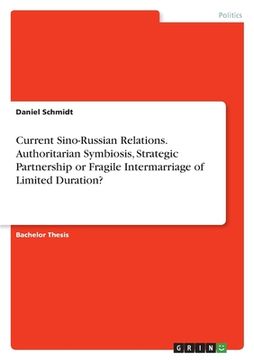 portada Current Sino-Russian Relations. Authoritarian Symbiosis, Strategic Partnership or FragileIntermarriage of Limited Duration? (en Inglés)