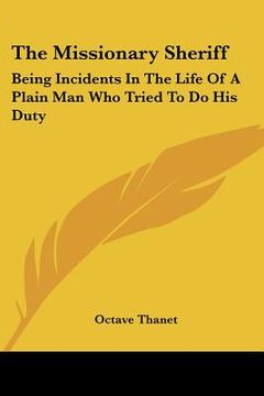 portada the missionary sheriff: being incidents in the life of a plain man who tried to do his duty (in English)