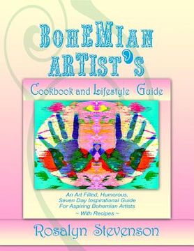 portada Bohemian Artist's Cookbook and Lifestyle Guide: An Art Filled, Humorous, Seven Day Inspirational Guide For Aspiring Bohemian Artists With Recipes (en Inglés)
