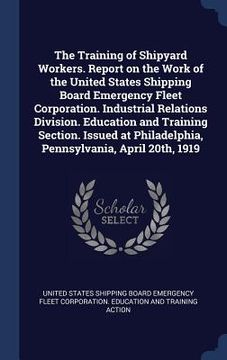 portada The Training of Shipyard Workers. Report on the Work of the United States Shipping Board Emergency Fleet Corporation. Industrial Relations Division. E