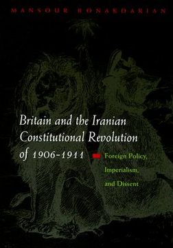portada Britain and the Iranian Constitutional Revolution of 1906-1911: Foreign Policy, Imperialism, and Dissent (Modern Intellectual and Political History of the Middle East) (en Inglés)