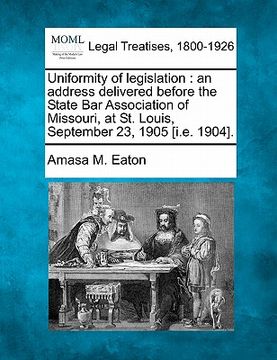 portada uniformity of legislation: an address delivered before the state bar association of missouri, at st. louis, september 23, 1905 [i.e. 1904]. (en Inglés)