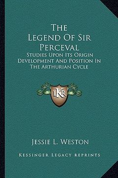 portada the legend of sir perceval: studies upon its origin development and position in the arthurian cycle (en Inglés)