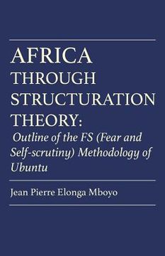portada Africa Through Structuration Theory: Outline of the FS (Fear and Self-scrutiny) Methodology of Ubuntu (en Inglés)