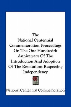 portada the national centennial commemoration proceedings on the one hundredth anniversary of the introduction and adoption of the resolutions respecting inde (en Inglés)