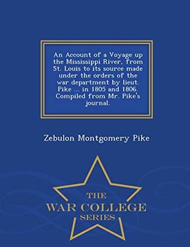 portada An Account of a Voyage up the Mississippi River, From st. Louis to its Source Made Under the Orders of the war Department by Lieut. Pike. In 1805. From mr. Pike's Journal. - war College Series (en Inglés)