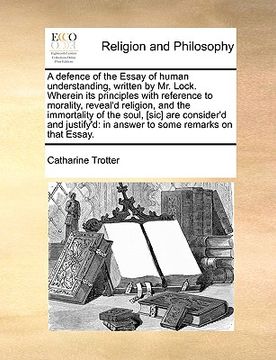 portada a   defence of the essay of human understanding, written by mr. lock. wherein its principles with reference to morality, reveal'd religion, and the im