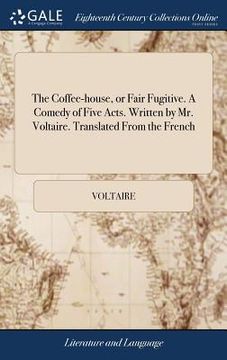 portada The Coffee-house, or Fair Fugitive. A Comedy of Five Acts. Written by Mr. Voltaire. Translated From the French (in English)
