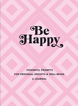 portada Be Happy: A Journal: Powerful Prompts for Personal Growth and Well-Being (3) (Everyday Inspiration Journals) (en Inglés)