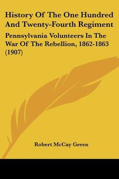 portada history of the one hundred and twenty-fourth regiment: pennsylvania volunteers in the war of the rebellion, 1862-1863 (1907) (in English)