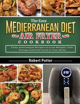 portada The Easy Mediterranean Diet Air Fryer Cookbook: Tasty and Unique Recipes to Lose Weight, Gain Energy and Feel Great in Your Body (in English)