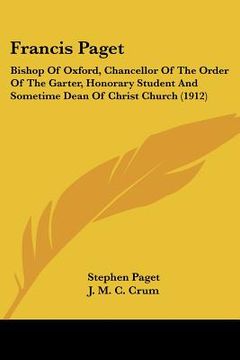 portada francis paget: bishop of oxford, chancellor of the order of the garter, honorary student and sometime dean of christ church (1912) (in English)