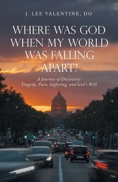 portada Where Was God When My World Was Falling Apart?: A Journey of Discovery: Tragedy, Pain, Suffering, and God's Will