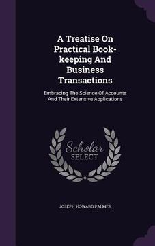 portada A Treatise On Practical Book-keeping And Business Transactions: Embracing The Science Of Accounts And Their Extensive Applications (en Inglés)