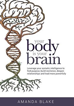 portada Your Body is Your Brain: Leverage Your Somatic Intelligence to Find Purpose, Build Resilience, Deepen Relationships and Lead More Powerfully 
