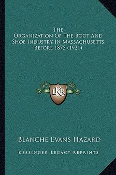 portada the organization of the boot and shoe industry in massachusetts before 1875 (1921) (in English)