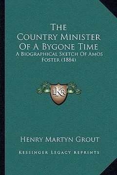 portada the country minister of a bygone time: a biographical sketch of amos foster (1884) (en Inglés)