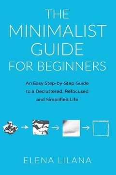 portada The Minimalist Guide for Beginners: An Easy Step-By-Step Guide to a Decluttered, Refocused and Simplified Life (en Inglés)