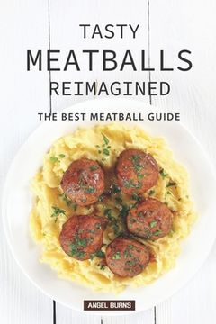 portada Tasty Meatballs Reimagined: The Best Meatball Guide (en Inglés)
