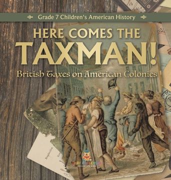 portada Here Comes the Taxman! British Taxes on American Colonies Grade 7 Children's American History (en Inglés)