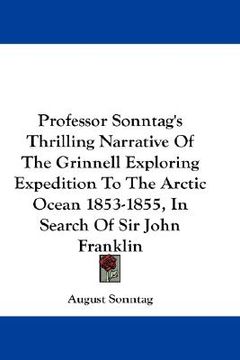 portada professor sonntag's thrilling narrative of the grinnell exploring expedition to the arctic ocean 1853-1855, in search of sir john franklin (en Inglés)