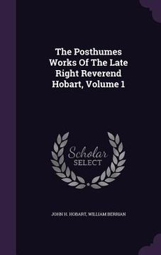 portada The Posthumes Works Of The Late Right Reverend Hobart, Volume 1 (in English)