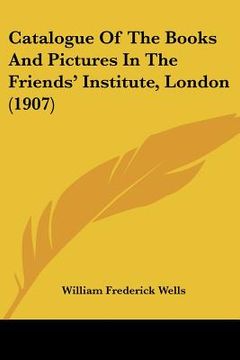 portada catalogue of the books and pictures in the friends' institute, london (1907) (en Inglés)