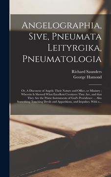 portada Angelographia, Sive, Pneumata Leityrgika, Pneumatologia: or, A Discourse of Angels: Their Nature and Office, or Ministry; Wherein is Shewed What Excel (en Inglés)