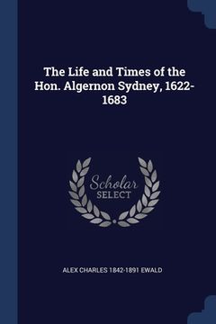 portada The Life and Times of the Hon. Algernon Sydney, 1622-1683 (en Inglés)