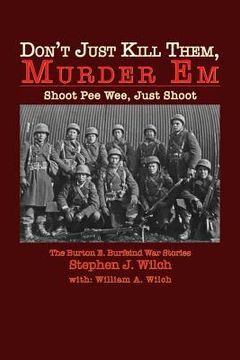 portada "Don't Just Kill Them, Murder Em": Burton E. Burfeind's War Stories (en Inglés)