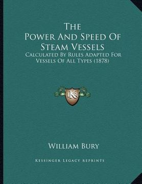portada the power and speed of steam vessels: calculated by rules adapted for vessels of all types (1878) (en Inglés)