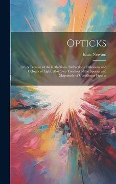 portada Opticks: Or, a Treatise of the Reflections, Refractions, Inflexions and Colours of Light. Also two Treatises of the Species and Magnitude of Curvilinear Figures (en Inglés)