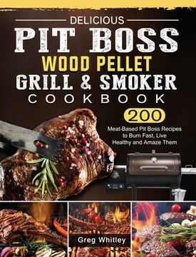 portada Delicious Pit Boss Wood Pellet Grill And Smoker Cookbook: 200 Meat-Based Pit Boss Recipes to Burn Fast, Live Healthy and Amaze Them (en Inglés)