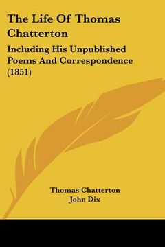 portada the life of thomas chatterton: including his unpublished poems and correspondence (1851) (en Inglés)