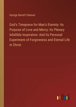 portada God's Timepiece for Man's Eternity: Its Purpose of Love and Mercy: Its Plenary Infallible Inspiration: And Its Personal Experiment of Forgiveness and (en Inglés)