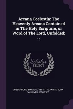 portada Arcana Coelestia: The Heavenly Arcana Contained in The Holy Scripture, or Word of The Lord, Unfolded; 10 (en Inglés)