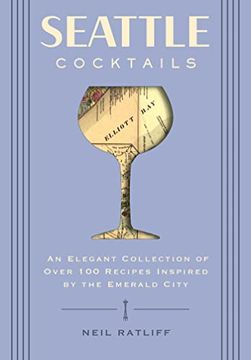 portada Seattle Cocktails: An Elegant Collection of Over 100 Recipes Inspired by the Emerald City (Drink Recipes, Mixology, City Cocktails, Bartending Recipes) (en Inglés)