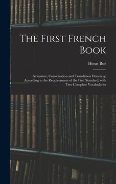 portada The First French Book: Grammar, Conversation and Translation Drawn up According to the Requirements of the First Standard, With Two Complete (en Inglés)