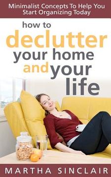 portada how to declutter your home and your life; minimalist concepts to help you start organizing today (en Inglés)