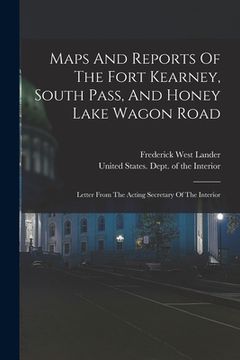 portada Maps And Reports Of The Fort Kearney, South Pass, And Honey Lake Wagon Road: Letter From The Acting Secretary Of The Interior (en Inglés)