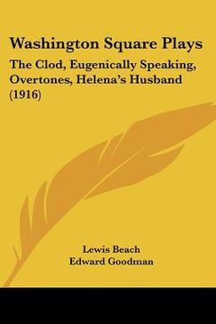 portada washington square plays: the clod, eugenically speaking, overtones, helena's husband (1916) (en Inglés)
