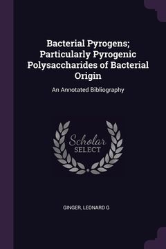 portada Bacterial Pyrogens; Particularly Pyrogenic Polysaccharides of Bacterial Origin: An Annotated Bibliography (en Inglés)