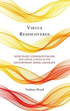 portada Virtue Rediscovered: Deontology, Consequentialism, and Virtue Ethics in the Contemporary Moral Landscape 