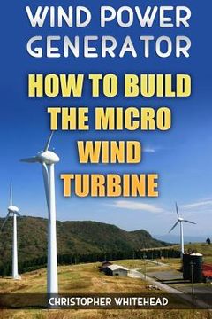 portada Wind Power Generator: How To Build The Micro Wind Turbine (in English)