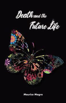 portada Death and the Future Life: the true secret of death, the suicide of men and that of animals, the power of sexuality, perfection through love, the (en Inglés)
